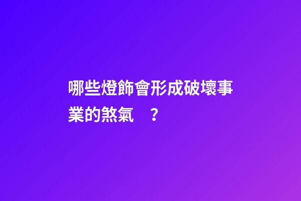 哪些燈飾會形成破壞事業的煞氣？